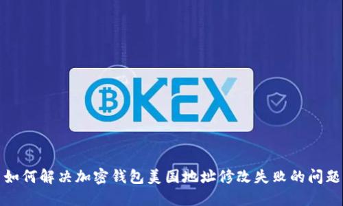 如何解决加密钱包美国地址修改失败的问题