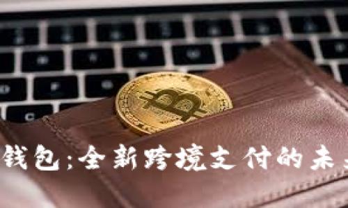 Libra数字钱包:全新跨境支付的未来解决方案