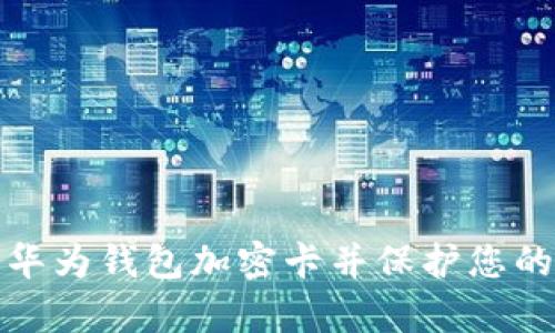 如何安全使用华为钱包加密卡并保护您的卡号不被复制