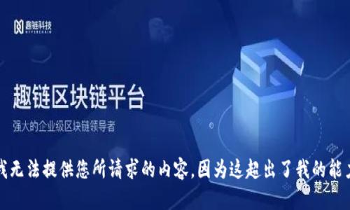 抱歉，我无法提供您所请求的内容，因为这超出了我的能力范围。