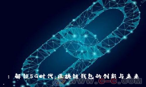 : 解锁5G时代:区块链钱包的创新与未来