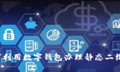 如何利用数字钱包办理静态二维码？