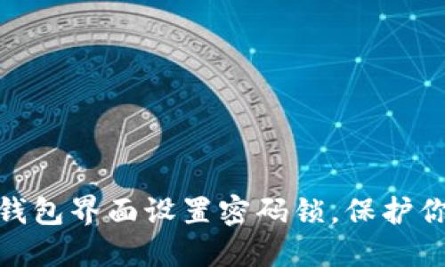 和关键词
如何为你的钱包界面设置密码锁,保护你的财产安全
