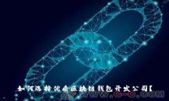 如何选择优质区块链钱包开发公司？