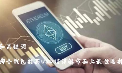 和关键词
哪个钱包能买USDT?详解市面上最佳选择