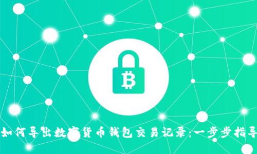 如何导出数字货币钱包交易记录:一步步指导