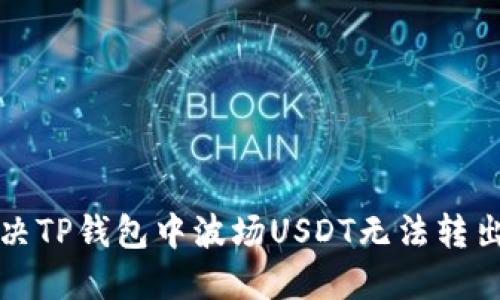 如何解决TP钱包中波场USDT无法转出的难题
