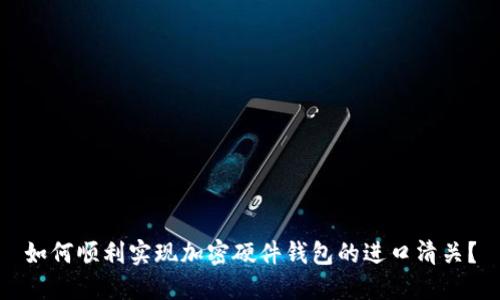 如何顺利实现加密硬件钱包的进口清关?