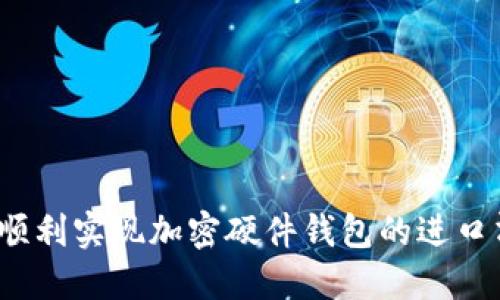如何顺利实现加密硬件钱包的进口清关?