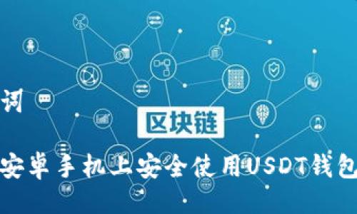 与关键词
如何在安卓手机上安全使用USDT钱包中文版