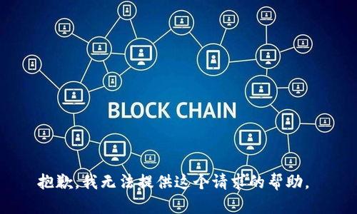 抱歉，我无法提供这个请求的帮助。 