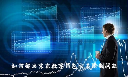 如何解决京东数字钱包交易限制问题