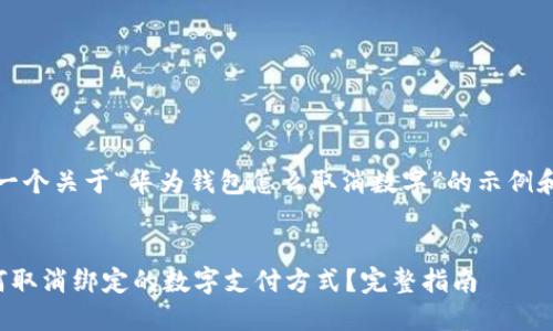 提示:以下是一个关于“华为钱包怎么取消数字”的示例和相关关键词。
华为钱包如何取消绑定的数字支付方式?完整指南