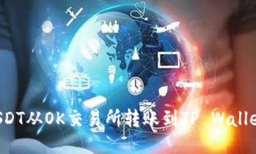 : 如何将USDT从OK交易所转账到TP Wallet:详细指南