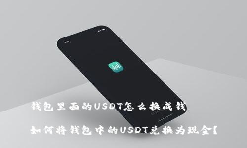 钱包里面的USDT怎么换成钱
如何将钱包中的USDT兑换为现金?