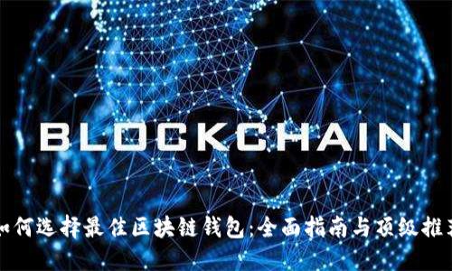 如何选择最佳区块链钱包:全面指南与顶级推荐