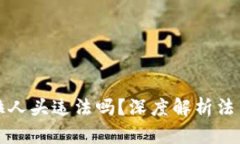 区块链乐钱包拉人头违法吗？深度解析
