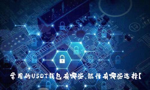 常用的USDT钱包有哪些,银行有哪些选择?