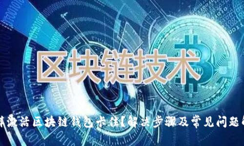 怎样激活区块链钱包卡住?解决步骤及常见问题解析
