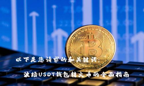 以下是您请求的和关键词：

  波场USDT钱包转火币的全面指南