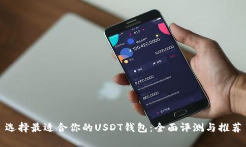 选择最适合你的USDT钱包:全面评测与推荐