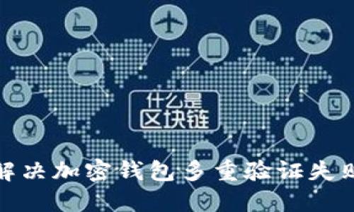 : 如何解决加密钱包多重验证失败的问题