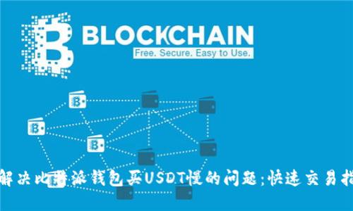 : 解决比特派钱包买USDT慢的问题:快速交易指南