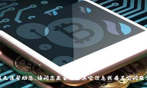 很抱歉，我无法帮助您。请问您是否需要其它信息或有其它问题需要协助？