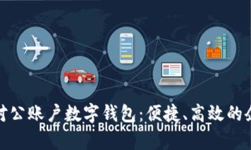 全面解析工行对公账户数字钱包:便捷、高效的企业金融新选择