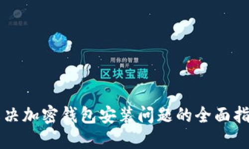 解决加密钱包安装问题的全面指南