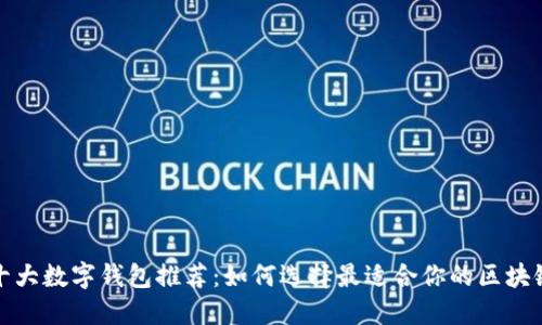 全球十大数字钱包推荐:如何选择最适合你的区块链钱包
