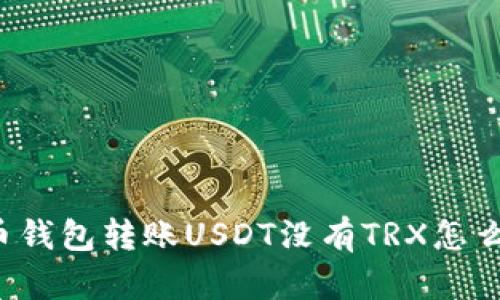 货币钱包转账USDT没有TRX怎么办?