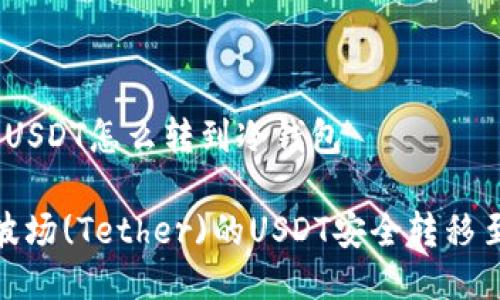 波场里的USDT怎么转到冷钱包
如何将波场(Tether)的USDT安全转移至冷钱包