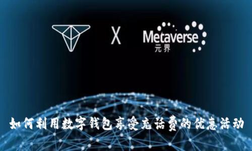 如何利用数字钱包享受充话费的优惠活动