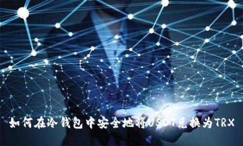 如何在冷钱包中安全地将USDT兑换为TRX