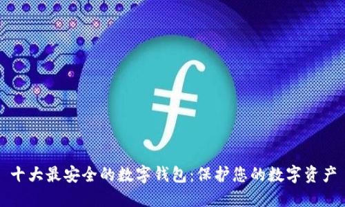 十大最安全的数字钱包:保护您的数字资产
