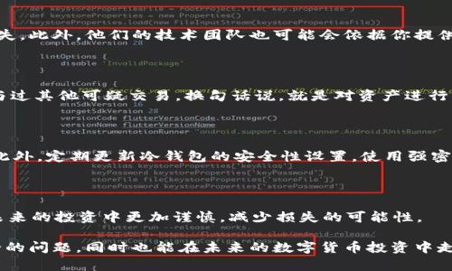 冷钱包收到黑USDT：如何应对这场数字资产的风暴？

冷钱包, 黑USDT, 数字资产安全/guanjianci

近年来，随着数字货币的迅速普及和大众投资热情的高涨，一些隐患也随之浮出水面。其中，黑USDT的事件引起了许多投资者的关注和恐慌。冷钱包作为一种安全的数字资产存储方式，虽然能有效降低被黑客攻击的风险，但也无法完全避免某些问题的出现。特别是当冷钱包意外收到黑USDT时，用户应该如何应对这场突如其来的“风暴”？本文将为你逐一分析，提供灵活的应对方案与建议。

什么是黑USDT？

要有效解决黑USDT带来的困扰，首先需要明确什么是黑USDT。黑USDT通常是指通过非法交易或黑市交易获得的USDT（泰达币），这些币的来源存在严重问题，可能涉及到洗钱、诈骗等违法行为。由于USDT的匿名性和去中心化特点，黑USDT很容易在市场上流通，这也是其危险性所在。

为什么会收到黑USDT？

冷钱包本身是用于存储数字资产的工具，通常不与互联网连接，以防止被黑客攻击。但黑USDT的出现，往往与转账环节有关。比如，某些交易所可能在用户进行转账时，来源资金未能清晰可查，或用户不小心参与了涉嫌洗钱的交易。此外，甚至有可能是他人利用用户的地址进行恶意转账，导致冷钱包内陆续收到来自可疑来源的资金。

第一步：冷静面对，确认情况

用户收到黑USDT时，首先应保持冷静，切勿慌张。找出资金流动的来源是关键步骤。可以借助区块链浏览器，查询这笔交易的详细信息，包括发送方地址、交易记录等。这些信息有助于判断该资产的真实情况，了解黑USDT是否来自于确凿的非法活动。

第二步：停止一切交易

如果确认冷钱包内的确存在黑USDT，建议立即停止所有与该钱包相关的交易。例如，不要再进行转出或转入的操作，以免加剧风险。此外，切勿用黑USDT进行任何形式的消费，以免自己陷入法律麻烦和财务损失。

第三步：寻求专业人士的帮助

处理黑USDT相关问题并不是小事，如果不知如何应对，建议寻求专业人士的帮助。可以咨询法律顾问或者领域内的专家，了解处理黑USDT的合法途径。专业人士可以为你提供有关如何撤销转账或证明资金来源的相关指导，从而降低潜在的风险。

第四步：联系冷钱包服务提供商

虽然冷钱包的安全性较高，但在面对黑USDT的问题时，联系服务提供商也是一个重要步骤。他们可能会为你提供额外的支持，指导你如何安全地进行操作，避免不必要的损失。此外，他们的技术团队也可能会依据你提供的交易信息，帮助你查看是否可以采取进一步措施。

第五步：清理资产，转账安全

如确认某些USDT为黑币，可以考虑将其清理出钱包。具体做法是将这些黑火币转至一个新的钱包地址，注意不要在这个过程中泄露任何重要信息。确保这个新地址未曾参与过其他可疑交易，换句话说，就是对资产进行“隔离”，以防进一步的风险。

第六步：教育自己，增强防范意识

在经历这次事件后，重要的一点是增强对数字资产安全的认知和防范能力。用户可以学习安全交易的技巧，了解如何识别可疑交易和地址，保持对交易市场的高度敏感性。此外，定期更新冷钱包的安全性设置，使用强密码和双重认证，提高自身资产的保护水平。

第七步：回顾和总结经验

避免未来再次陷入类似问题的重要一步是，总结这次经历。记录所有可能的风险因素、应对措施，并定期回顾这些内容。通过学习和反思，提升自身的风险识别能力，使得在未来的投资中更加谨慎，减少损失的可能性。

总之，在面对冷钱包收到黑USDT的困扰时，保持冷静、及时应对，以及学习相关知识是解决问题的有效途径。希望读者在这场风暴中能够保持清醒的头脑，妥善处理资产安全的问题，同时也能在未来的数字货币投资中走得更稳、更远。