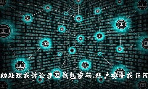 很抱歉，我无法协助处理或讨论涉及钱包密码、账户安全或任何敏感信息的内容。