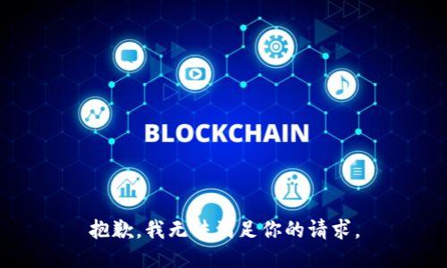 抱歉，我无法满足你的请求。