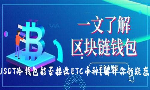 USDT冷钱包能否接收ETC币种？解开你的疑惑！