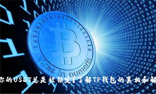 为什么你的USDT总是被锁定？了解TP钱包的真相和解决方案！