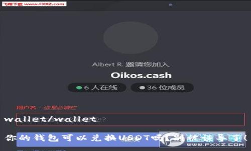 wallet/wallet

你的钱包可以兑换USDT吗？别被误导了！