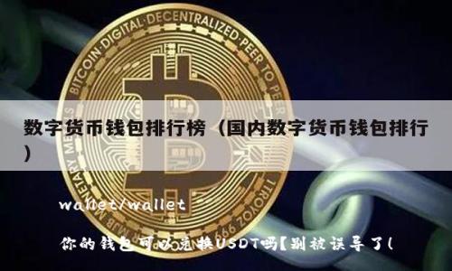 wallet/wallet

你的钱包可以兑换USDT吗？别被误导了！