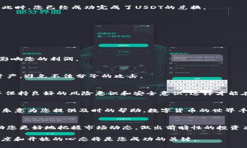    用TP钱包轻松兑换USDT，告别繁琐交易的时代  / 

 guanjianci  TP钱包, USDT, 数字货币  /guanjianci 

 引言：走进数字货币的世界 
 在数字货币快速发展的今天，TP钱包作为一种便捷的数字资产管理工具，帮助用户轻松地进行资产的存储、管理以及交易。随着USDT（Tether）作为一种稳定币的日益流行，很多用户开始关注如何在TP钱包中兑换USDT。在这个过程中，了解正确的方法与步骤尤为关键，因此本文将为您详细介绍如何在TP钱包上安全、便捷地进行USDT兑换。

 TP钱包简介 
 TP钱包是一款面向全球用户的数字资产钱包，支持多种数字货币的存储和管理。它以其安全性、便捷性和用户友好的界面而受到广泛欢迎。用户可以通过TP钱包进行资产的交易，管理个人资产，并参与各种区块链项目。

 USDT的背景知识 
 USDT是一种由Tether公司发行的稳定币，旨在为数字货币用户提供一种与法定货币（如美元）等值的数字资产。USDT的价值通常保持在1美元左右，使其在数字货币市场中成为一种流通性极高的资产。许多用户选择USDT进行交易，以避免数字货币价格波动带来的风险。

 在TP钱包中兑换USDT的步骤 
 现在，让我们一步步了解如何在TP钱包中兑换USDT。整个过程相对简单，只需要按照以下几个步骤进行操作。

h4 第一步：下载并安装TP钱包 /h4
 如果您还没有TP钱包，可以在应用商店中搜索“TP钱包”，找到并下载。安装完成后，打开应用，注册账户并进行身份验证，确保您的账户安全。

h4 第二步：充值数字资产 /h4
 在进行USDT兑换之前，您需要在TP钱包中充值一些数字资产。这可以通过从其他钱包转账或直接在TP钱包内买入数字货币来实现。选择适合自己的方式，为后续的交易做好准备。

h4 第三步：选择兑换功能 /h4
 进入TP钱包后，找到“交易”或“兑换”选项，这通常在主界面上非常显眼。点击后，系统会提示您选择要兑换的资产。在此，您需要选择您当前拥有的数字货币（例如以太坊、比特币等），然后选择目标资产USDT。

h4 第四步：输入兑换金额 /h4
 接下来，您需要输入想要兑换的金额。系统会显示对应的USDT数量以及当前的兑换汇率。确保对汇率有一定了解，以便做出最佳的兑换决策。确认无误后，点击“确认兑换”。

h4 第五步：完成交易并查看余额 /h4
 点击确认后，系统将处理您的交易。根据网络的拥堵情况，兑换可能需要几分钟的时间。一旦兑换成功，您可以在TP钱包的余额界面查看您的USDT。此时，您已经成功完成了USDT的兑换。

 兑换过程中需要注意的事项 
 虽然TP钱包的USDT兑换流程相对简单，但在这一过程中仍有一些事项需要特别关注，以确保您的资产安全和交易顺利。

h4 风险意识 /h4
 数字货币市场的价格波动性极大，因此在进行兑换时，务必保持警惕。建议在适当的时机进行兑换，以避免不必要的损失。

h4 交易费用 /h4
 进行兑换时，TP钱包会收取一定的交易费用。了解这些费用结构，可以帮助您更好地管理您的资金。此外，确保检查每次交易的费用，以免意外支出影响您的利润。

h4 验证资产安全 /h4
 确保您的TP钱包账户具备良好的安全性措施，例如启用两步验证，定期更改密码，以及不随意公开个人密钥等。只有这样，才能有效保护您的数字资产，避免不法分子的攻击。

 结语：畅享数字货币的无限可能 
 TP钱包为数字货币爱好者提供了一个便利的平台，让用户能够轻松进行USDT等数字资产的兑换。在兑换过程中，用户需要对流程有清晰的了解，并保持良好的风险意识和安全意识，这样才能在这个充满挑战和机遇的市场中占得先机。希望这篇文章能对您在TP钱包中兑换USDT的过程中有所助益，祝您在数字货币的世界中一路顺风！

 你还有其他问题吗？别犹豫，继续提问吧！ 
 如果您在使用TP钱包的过程中遇到任何困惑，或对数字货币有其他的疑问，欢迎随时与我们交流。无论是技术性问题还是市场相关的信息，我们都乐意为您提供及时的帮助。数字货币的世界丰富多彩，掌握正确的方法，将使您不断受益。 

 深入了解数字资产与区块链技术 
 想要在数字货币的领域取得成功，了解基础知识是必要的。不断学习关于区块链、智能合约、去中心化金融（DeFi）及其它相关领域的知识，可以帮助您更好地把握市场动态，做出前瞻性的投资决策。

 数字资产世界充满机遇，唯有通过不断的探索与学习，才能在这片新兴领域中立足。无论您是刚入门的新人还是经验丰富的投资者，保持学习的态度和开放的心态将是您成功的关键。
