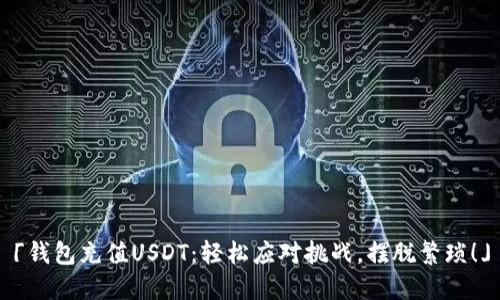 「钱包充值USDT：轻松应对挑战，摆脱繁琐！」