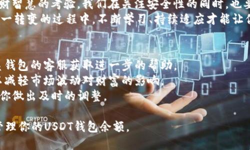 tiaoti如何安全管理你的USDT钱包余额？避免损失！/tiaoti  
USDT, 钱包管理, 加密货币/guanjianci  

引言：数字财富管理的新挑战  
在数字资产日益普及的今天，很多人逐渐接触到了加密货币，尤其是像USDT这样的稳定币。USDT（Tether）因为其与美元挂钩的特点，成为了许多人在交易所和个人交易中最常用的数字货币之一。然而，随着其使用频率的增加，如何安全管理自己的USDT钱包余额也变得尤为重要。  

认识USDT：众多选择中的一枚重要硬币  
USDT是一种被称为稳定币的加密货币，其设计初衷是为了减少市场的波动性。相较于比特币、以太坊等其他加密货币，USDT的价值几乎是稳定的，这对投资者来说具有吸引力。许多人使用USDT进行交易，作为资产转移的一种手段。然而，USDT的优势与挑战并存，了解其性质对于安全管理钱包余额至关重要。  

选择适合自己的USDT钱包  
在讨论USDT钱包余额管理之前，首先要明确不同类型的钱包。市场上通常存在热钱包和冷钱包。热钱包是连接到互联网的，方便用户快速交易，但也因此面临黑客攻击的风险；冷钱包则是离线存储，更加安全，但在使用时会相对不便。  
如果你是频繁交易的投资者，热钱包可能会更适合；反之，如果你的投资策略是长期持有，那么冷钱包会是更理想的选择。在选择钱包时，还需要考虑钱包的信誉、用户反馈以及支持的安全特性。  

确保钱包的安全性：层层把关  
拥有一个USDT钱包的第一步是确保它的安全性。这不仅仅是选择一个知名钱包，而是要主动采取措施来保护这份数字资产。以下是一些实用的安全策略：  
ul  
li启用双重认证：大多数钱包和交易所都提供双重认证功能。这个额外的安全步骤能够有效防止未授权访问。即使有人获取了你的密码，没有第二个认证因素，他们仍然无法进入你的账户。/li  
li定期更新密码：强密码的创建和定期更新是非常重要的。避免使用简单的、容易猜测的词汇。考虑使用一些密码管理工具帮助你生成和储存复杂密码。/li  
li警惕钓鱼攻击：许多人因为点击了未知链接或泄露了私钥而失去资产。随时保持警惕，不要相信声称能够轻松增加你资产的虚假承诺，或是从不明来源的链接。/li  
/ul  

监控你的USDT钱包余额  
有效地管理你的USDT余额，定期监控是必要的。你可以通过应用程序、电脑或专用的钱包软件来查看你的余额。随时了解自己的资产对决策至关重要。许多钱包应用会提供余额变化的实时通知，帮助你实时掌握资金动向。  
此外，了解当前市场行情也是不可或缺的一部分。虽然USDT相对稳定，但与美元的汇率也可能会因市场波动而受到影响。定期检查USDT与其他加密货币的兑换率可以帮助你在必要时调整自己的投资策略。  

资产分散的理念  
在投资USDT的同时，也应该考虑资产的分散。将资产分散到不同类型的加密货币或者其他投资品种，能够有效降低风险。这就像在选择水果时，不要只购买一种，而是多样化地选择苹果、香蕉和橙子，以确保风险的分摊。  
分散投资不仅有助于防止因单一资产价格下跌而带来的损失，还能够在多种市场环境下获得更好的稳定性。对于任何投资者来说，分散组合的建设都是实现长远目标的一种有效策略。  

总结与展望：未来的加密货币管理  
随着数字货币市场的发展，相信USDT也会有更多的改变和创新。管理钱包余额不仅仅是一个技术性的问题，更是对投资者心态和理财智慧的考验。我们在关注安全性的同时，也要灵活适应市场变化，及时调整自己的策略。  
未来，越来越多的人将会加入到USDT的使用中。因此，掌握正确的管理技巧、保持警觉以及勇于应对挑战，将会是你成功的关键。在这一转变的过程中，不断学习、持续适应才能让你在加密货币的海洋里稳稳航行。  

常见问题解答  
Q: 如果我忘记了USDT钱包的密码怎么办？br首先，很多钱包会提供找回密码的选项，请按照指导步骤操作。如果仍无法找回，请联系钱包的客服获取进一步的帮助。  
Q: 我应该将我的USDT分散在哪里？br你可以考虑将资金分散到不同的加密货币，或结合一些传统的投资工具，例如股票、债券等，以减轻市场波动对财富的影响。  
Q: 如何知道我的USDT是否安全？br定期检查钱包的安全设置、更新密码及启用双重认证。保持对市场和技术动态的关注，能够帮助你做出及时的调整。  

数字货币的未来变化多端，唯有不断学习与实践，才能在这个领域中立于不败之地。希望这些信息能够帮助到你，更加安全、有效地管理你的USDT钱包余额。
