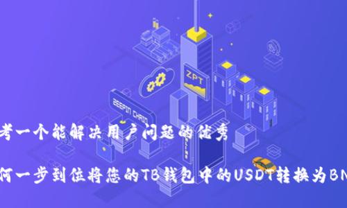 思考一个能解决用户问题的优秀

如何一步到位将您的TB钱包中的USDT转换为BNB？