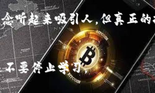 投资前必看！钱包存USDT挖矿的真相与骗局揭秘

USDT, 挖矿, 骗局/guanjianci

钱包存USDT挖矿：是什么概念？
首先，让我们从基础开始了解什么是USDT。USDT（Tether）是一种稳定币，其价值通常与美元挂钩，为市场参与者提供了一种相对稳定的加密货币投资选择。近年来，随着区块链技术的逐步普及，各种“挖矿”项目如雨后春笋般涌现，很多投资者开始好奇，是否可以通过简单地存入USDT来挖矿，从而实现财务增值。

挖矿的实际运作方式
传统的挖矿通常需要强大的计算能力和高能耗，涉及到复杂的区块链运算。而“钱包存USDT挖矿”这一概念，往往声称只需将USDT存入特定的钱包，就能通过平台的技术实现“挖矿”。这种方式听起来似乎简单易行，但实际上却包含着许多需要警惕的陷阱。

骗局的层层迷雾
许多声称提供USDT挖矿服务的平台，其实并没有真实的挖矿机制。他们可能通过以下几种方式来运作：br
1. **承诺高收益**：许多平台以高于市场平均水平的收益来吸引投资者，这种高回报的承诺往往是一种红旗信号。br
2. **拉人头式的收益**：部分平台不仅依靠存款产生收益，甚至通过吸引新用户的投资来支付现有用户的收益，形成了典型的“庞氏骗局”。br
3. **缺乏透明度**：通常，这些平台在技术上缺乏透明度，投资者难以查证资金的真正去向。

警惕的信号
在参与这类项目之前，投资者应时刻保持警惕，以下是一些常见的警告信号：br
- **无官网或信息稀缺**：正规平台通常会有详尽的介绍和合规信息，很少会在网络上消失。br
- **复杂的收益说明**：如果收益模型复杂得让人难以理解，多半有猫腻。br
- **缺乏正规监管**：没有监管机构的认证和监管，投资者的资金风险极大。

如何保护自己的资金安全
面对层出不穷的骗局，投资者该如何保护自己呢？以下有几点建议：br
1. **自主学习**：在进行任何投资前，深入了解相关知识，包括加密货币市场的基本概念、挖矿的原理等等。br
2. **审查平台的合规性**：选择那些经过监管的平台，检查其是否有必要的经营许可证和营业执照。br
3. **保持理性心态**：高收益往往伴随高风险，投资者应理智分析，避免冲动决策。

结语：智慧投资，理性选择
投资是一项需要智慧与耐心的过程，尤其是在快速发展的数字货币领域。为了保护自己的财产安全，掌握必要的知识和技能至关重要。虽然“钱包存USDT挖矿”这种理念听起来吸引人，但真正的投资多半需要深入思考与谨慎评估。务必记住，没有哪种投资能够保证零风险而实现高收益。希望每位投资者都能做出明智的决策，避免那些潜藏在暗处的投资陷阱。

延伸阅读/相关资源
若想进一步了解更多有关加密货币投资的知识，可以关注专业的区块链博客、金融论坛，以及权威的投资教育平台。信息与知识是保护自己免受诈骗的最佳武器，永远不要停止学习。