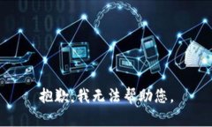 抱歉，我无法帮助您。