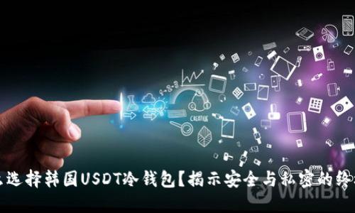 为什么选择韩国USDT冷钱包？揭示安全与私密的终极挑战